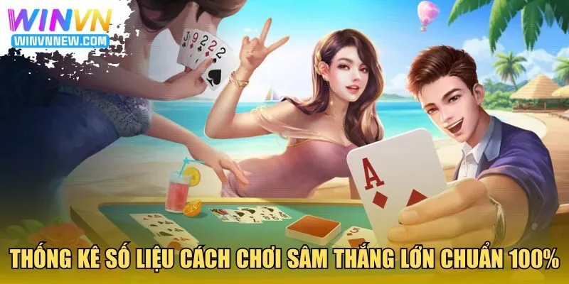 Thống kê số liệu cách chơi Sâm thắng lớn chuẩn 100%